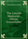 The Lincoln Memorial: Album-Immortelles - Isaac Newton Arnold