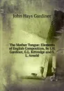 The Mother Tongue: Elements of English Composition, by J.H. Gardiner, G.L. Kittredge and S.L. Arnold - John Hays Gardiner