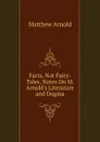 Facts, Not Fairy-Tales, Notes On M. Arnold.s Literature and Dogma - Matthew Arnold