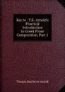 Key to . T.K. Arnold.s Practical Introduction to Greek Prose Composition, Part 1 - Thomas Kerchever Arnold