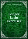 Longer Latin Exercises - Thomas Kerchever Arnold