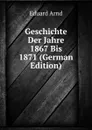 Geschichte Der Jahre 1867 Bis 1871 (German Edition) - Eduard Arnd