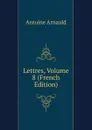 Lettres, Volume 8 (French Edition) - Antoine Arnauld