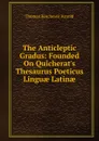 The Anticleptic Gradus: Founded On Quicherat.s Thesaurus Poeticus Linguae Latinae - Thomas Kerchever Arnold