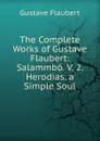 The Complete Works of Gustave Flaubert: Salammbo. V. 2. Herodias. a Simple Soul - Flaubert Gustave