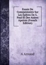 Essais De Commentaires Sur Les Epitres De S. Paul Et Des Autres Apotres (French Edition) - A Arnaud