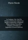 La Logique: Ou, L.art De Penser, Contenant, Outre Les Regles Communes, Plusieurs Observations Nouvelles, Propres A Former Le Jugement (French Edition) - Pierre Nicole
