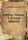 Lettres, Volume 5 (French Edition) - Antoine Arnauld