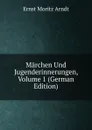Marchen Und Jugenderinnerungen, Volume 1 (German Edition) - Ernst Moritz Arndt