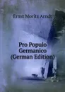 Pro Populo Germanico (German Edition) - Ernst Moritz Arndt