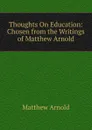 Thoughts On Education: Chosen from the Writings of Matthew Arnold - Matthew Arnold