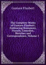 The Complete Works of Gustave Flaubert: Embracing Romances, Travels, Comedies, Sketches and Correspondence, Volume 5 - Flaubert Gustave