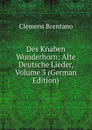 Des Knaben Wunderhorn: Alte Deutsche Lieder, Volume 3 (German Edition) - Clemens Brentano