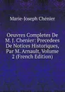 Oeuvres Completes De M. J. Chenier: Precedees De Notices Historiques, Par M. Arnault, Volume 2 (French Edition) - Marie-Joseph Chénier