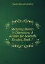 Stepping Stones to Literature: A Reader for Seventh Grades, Book 7 - Charles Benajah Gilbert