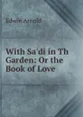 With Sa.di in Th Garden: Or the Book of Love. - Edwin Arnold