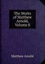 The Works of Matthew Arnold, Volume 8 - Matthew Arnold