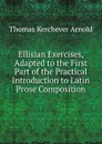 Ellisian Exercises, Adapted to the First Part of the Practical Introduction to Latin Prose Composition - Thomas Kerchever Arnold