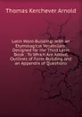 Latin Word-Building: With an Etymological Vocabulary: Designed for the Third Latin Book : To Which Are Added, Outlines of Form-Building and an Appendix of Questions - Thomas Kerchever Arnold