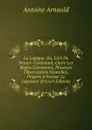 La Logique, Ou, L.Art De Penser: Contenant, Outre Les Regles Communes, Plusieurs Observations Nouvelles, Propres A Former Le Jugement (French Edition) - Antoine Arnauld