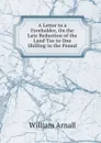 A Letter to a Freeholder, On the Late Reduction of the Land Tax to One Shilling in the Pound - William Arnall