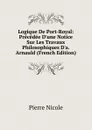 Logique De Port-Royal: Precedee D.une Notice Sur Les Travaux Philosophiques D.a. Arnauld (French Edition) - Pierre Nicole