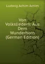 Von Volksliedern: Aus Dem Wunderhorn (German Edition) - Ludwig Achim Arnim