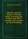 The See and Say Series: A Picture Book, Teaching the Letters and Their Sounds with Lessons in Word Building - Sarah Louise Arnold