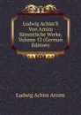Ludwig Achim.S Von Arnim Sammtliche Werke, Volume 12 (German Edition) - Ludwig Achim Arnim