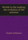 Worlds in the making; the evolution of the universe - Svante Arrhenius