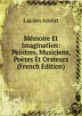 Memoire Et Imagination: Peintres, Musiciens, Poetes Et Orateurs (French Edition) - Lucien Arréat