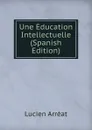 Une Education Intellectuelle (Spanish Edition) - Lucien Arréat