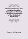Immunochemistry: The Application of the Principles of Physical Chemistry to the Study of the Biological Antibodies - Svante Arrhenius