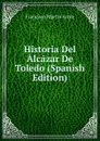 Historia Del Alcazar De Toledo (Spanish Edition) - Francisco Martín Arrúe