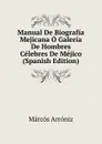 Manual De Biografia Mejicana O Galeria De Hombres Celebres De Mejico (Spanish Edition) - Marcos Arróniz