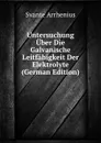 Untersuchung Uber Die Galvanische Leitfahigkeit Der Elektrolyte (German Edition) - Svante Arrhenius