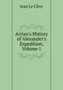 Arrian.s History of Alexander.s Expedition, Volume 1 - Jean le Clerc