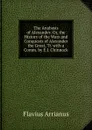 The Anabasis of Alexander: Or, the History of the Wars and Conquests of Alexander the Great, Tr. with a Comm. by E.J. Chinnock - Flavius Arrianus