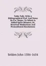 Table Talk; With A Bibliographical Pref. And Notes By S.w. Singer. To Which Is Added Spare Minutes; Or, Resolved Meditations And Premeditated Resolutions - Selden John 1584-1654