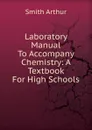 Laboratory Manual To Accompany Chemistry: A Textbook For High Schools - Smith Arthur
