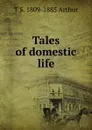 Tales of domestic life - T S. 1809-1885 Arthur