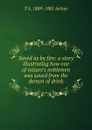 Saved as by fire: a story illustrating how one of nature.s noblemen was saved from the demon of drink - T S. 1809-1885 Arthur