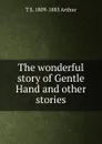 The wonderful story of Gentle Hand and other stories - T S. 1809-1885 Arthur