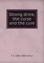 Strong drink; the curse and the cure - T S. 1809-1885 Arthur