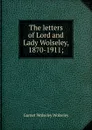 The letters of Lord and Lady Wolseley, 1870-1911; - Garnet Wolseley Wolseley