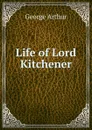 Life of Lord Kitchener - George Arthur