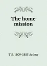 The home mission - T S. 1809-1885 Arthur