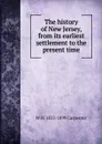 The history of New Jersey, from its earliest settlement to the present time - W H. 1813-1899 Carpenter