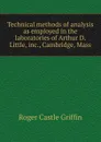 Technical methods of analysis as employed in the laboratories of Arthur D. Little, inc., Cambridge, Mass. - Roger Castle Griffin