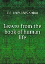 Leaves from the book of human life - T S. 1809-1885 Arthur